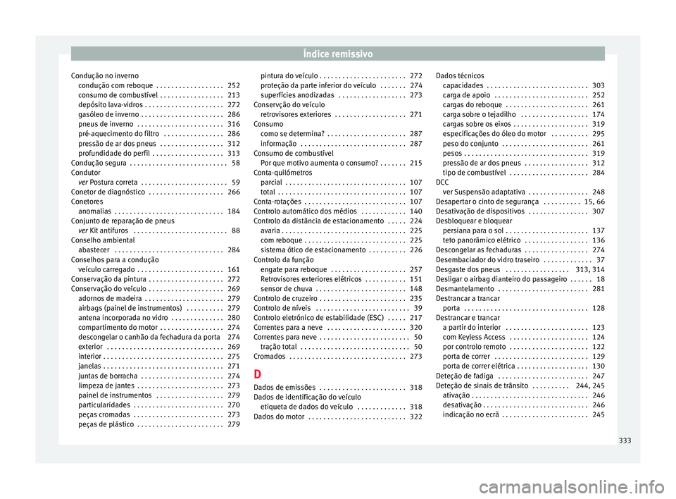 Seat Alhambra 2016  Manual do proprietário (in Portuguese)  Índice remissivo
Condução no inverno condução c
om r
eboque  . . . . . . . . . . . . . . . . . . 252
consumo de combustível  . . . . . . . . . . . . . . . . . 213
depósito lava-vidros . . . . . Seat Alhambra 2016  Manual do proprietário (in Portuguese)  Índice remissivo
Condução no inverno condução c
om r
eboque  . . . . . . . . . . . . . . . . . . 252
consumo de combustível  . . . . . . . . . . . . . . . . . 213
depósito lava-vidros . . . . .