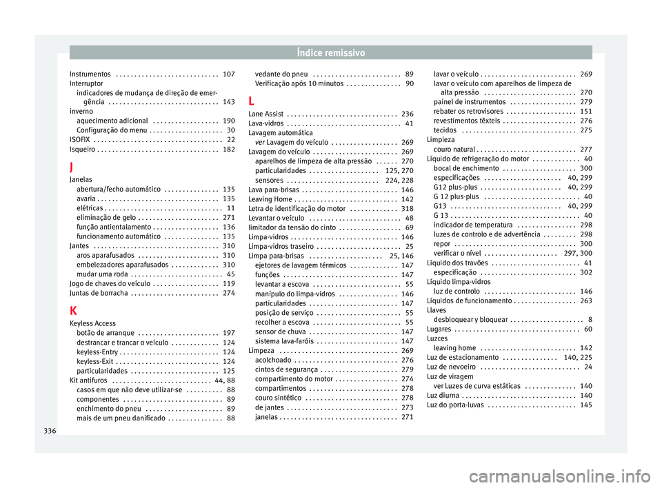 Seat Alhambra 2016  Manual do proprietário (in Portuguese)  Índice remissivo
Instrumentos  . . . . . . . . . . . . . . . . . . . . . . . . . . . . 107
Int errupt
or
indic
adores de mudança de direção de emer-
gência  . . . . . . . . . . . . . . . . . . .  Seat Alhambra 2016  Manual do proprietário (in Portuguese)  Índice remissivo
Instrumentos  . . . . . . . . . . . . . . . . . . . . . . . . . . . . 107
Int errupt
or
indic
adores de mudança de direção de emer-
gência  . . . . . . . . . . . . . . . . . . .