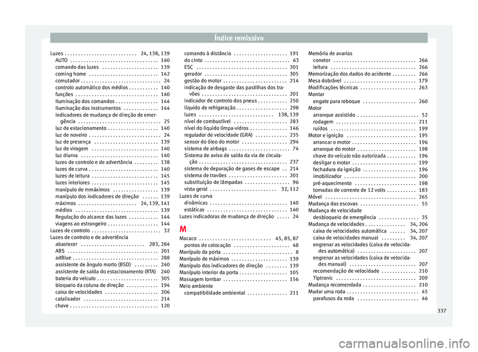 Seat Alhambra 2016  Manual do proprietário (in Portuguese)  Índice remissivo
Luzes  . . . . . . . . . . . . . . . . . . . . . . . . . . . 24, 138, 139 AUT
O
 . . . . . . . . . . . . . . . . . . . . . . . . . . . . . . . . . 140
comando das luzes  . . . . . .  Seat Alhambra 2016  Manual do proprietário (in Portuguese)  Índice remissivo
Luzes  . . . . . . . . . . . . . . . . . . . . . . . . . . . 24, 138, 139 AUT
O
 . . . . . . . . . . . . . . . . . . . . . . . . . . . . . . . . . 140
comando das luzes  . . . . . .