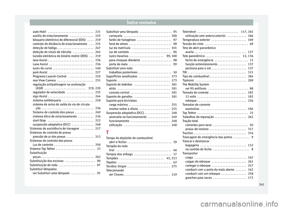Seat Alhambra 2016 Manual do proprietário (in Portuguese) Índice remissivo
auto Hold . . . . . . . . . . . . . . . . . . . . . . . . . . . . . 221
auxílio de e s
t
acionamento . . . . . . . . . . . . . . . 225
bloqueio eletrónico do diferencial (EDS) . Seat Alhambra 2016 Manual do proprietário (in Portuguese) Índice remissivo
auto Hold . . . . . . . . . . . . . . . . . . . . . . . . . . . . . 221
auxílio de e s
t
acionamento . . . . . . . . . . . . . . . 225
bloqueio eletrónico do diferencial (EDS) .
