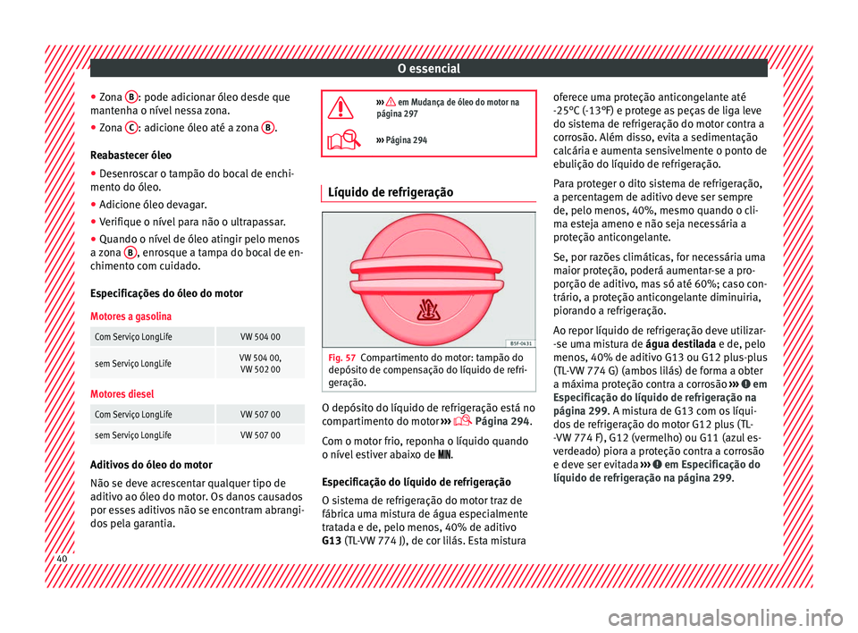 Seat Alhambra 2016 Manual do proprietário (in Portuguese) O essencial
● Zon
a B : pode adicionar óleo desde que
m ant
enh
a o nível nessa zona.
● Zona C : adicione óleo até a zona
B .
R e
ab
astecer óleo
● Desenroscar o tampão do bocal de enc Seat Alhambra 2016 Manual do proprietário (in Portuguese) O essencial
● Zon
a B : pode adicionar óleo desde que
m ant
enh
a o nível nessa zona.
● Zona C : adicione óleo até a zona
B .
R e
ab
astecer óleo
● Desenroscar o tampão do bocal de enc