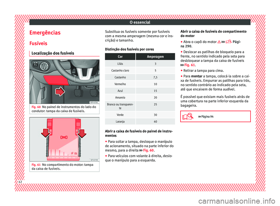 Seat Alhambra 2016 Manual do proprietário (in Portuguese) O essencial
Emergências
F u
sív
eis
Localização dos fusíveis Fig. 60
No painel de instrumentos do lado do
c ondut
or: t
ampa da caixa de fusíveis. Fig. 61
No compartimento do motor: tampa
d a c Seat Alhambra 2016 Manual do proprietário (in Portuguese) O essencial
Emergências
F u
sív
eis
Localização dos fusíveis Fig. 60
No painel de instrumentos do lado do
c ondut
or: t
ampa da caixa de fusíveis. Fig. 61
No compartimento do motor: tampa
d a c