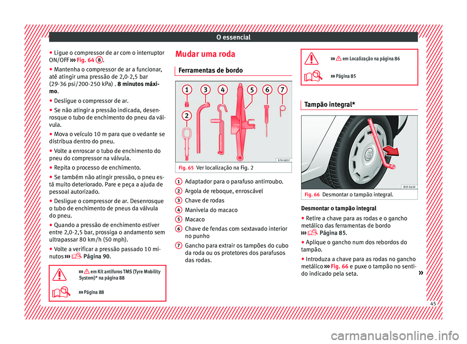 Seat Alhambra 2016 Manual do proprietário (in Portuguese) O essencial
● Ligue o c ompr
e
ssor de ar com o interruptor
ON/OFF ››› Fig. 64 8 .
● Mantenha o compressor de ar a funcionar,
até atin gir um
a pr
essão de 2,0-2,5 bar
(29-36 psi/200-25 Seat Alhambra 2016 Manual do proprietário (in Portuguese) O essencial
● Ligue o c ompr
e
ssor de ar com o interruptor
ON/OFF ››› Fig. 64 8 .
● Mantenha o compressor de ar a funcionar,
até atin gir um
a pr
essão de 2,0-2,5 bar
(29-36 psi/200-25