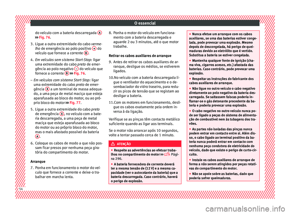Seat Alhambra 2016 Manual do proprietário (in Portuguese) O essencial
do veículo com a bateria descarregada A›››
Fig. 76.
3. Ligue a outra extremidade do cabo v erme
-
lho de emergência ao polo positivo + do
v eíc
u
lo que fornece a corrente B Seat Alhambra 2016 Manual do proprietário (in Portuguese) O essencial
do veículo com a bateria descarregada A›››
Fig. 76.
3. Ligue a outra extremidade do cabo v erme
-
lho de emergência ao polo positivo + do
v eíc
u
lo que fornece a corrente B