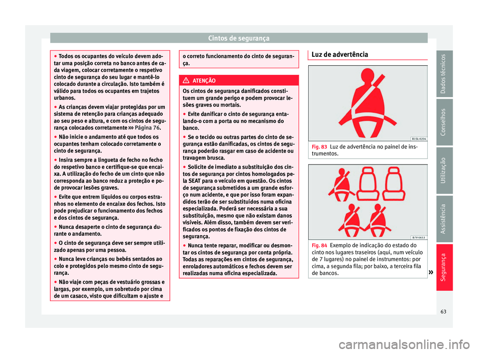 Seat Alhambra 2016  Manual do proprietário (in Portuguese)  Cintos de segurança
●
Todo s
 os ocupantes do veículo devem ado-
tar uma posição correta no banco antes de ca-
da viagem, colocar corretamente o respetivo
cinto de segurança do seu lugar e mant