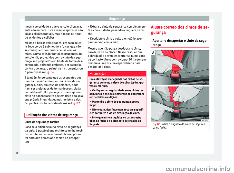 Seat Alhambra 2016  Manual do proprietário (in Portuguese)  Segurança
mesma velocidade a que o veículo circulava,
ant e
s
 do embate. Este exemplo aplica-se não
só às colisões frontais, mas a todos os tipos
de acidentes e colisões.
Mesmo a baixas veloci