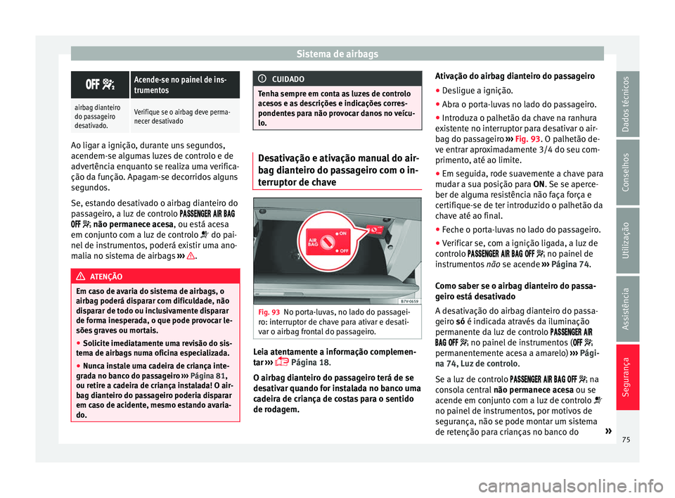 Seat Alhambra 2016  Manual do proprietário (in Portuguese)  Sistema de airbags
 Acende-se no painel de ins-
trumentos
airbag dianteiro
do passageiro
desativado.Verifique se o airbag deve perma-
necer desativado
Ao ligar a ignição, durante uns seg