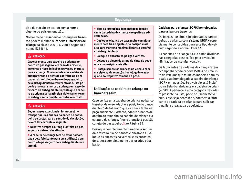 Seat Alhambra 2016  Manual do proprietário (in Portuguese)  Segurança
tipo de veículo de acordo com a norma
v ig
ent
e do país em questão.
No banco do passageiro e nos lugares trasei-
ros podem montar-se  cadeiras universais de
criança da classe 0, 0+, 1,