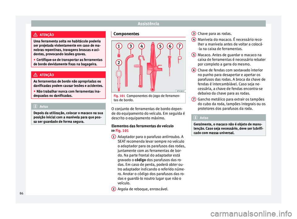 Seat Alhambra 2016  Manual do proprietário (in Portuguese)  Assistência
ATENÇÃO
Uma ferramenta solta no habitáculo poderia
ser proj et
ada violentamente em caso de ma-
nobras repentinas, travagens bruscas e aci-
dentes, provocando lesões graves.
● Certi
