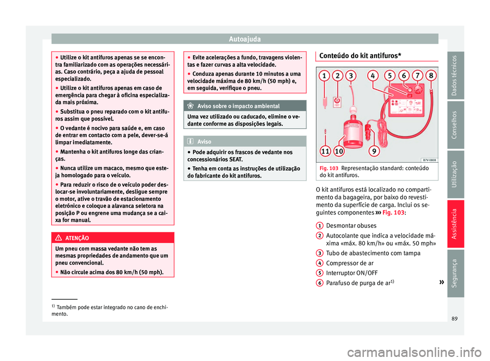 Seat Alhambra 2016 Manual do proprietário (in Portuguese) Autoajuda
●
Utiliz e o k
it antifuros apenas se se encon-
tra familiarizado com as operações necessári-
as. Caso contrário, peça a ajuda de pessoal
especializado.
● Utilize o kit antifuros ap Seat Alhambra 2016 Manual do proprietário (in Portuguese) Autoajuda
●
Utiliz e o k
it antifuros apenas se se encon-
tra familiarizado com as operações necessári-
as. Caso contrário, peça a ajuda de pessoal
especializado.
● Utilize o kit antifuros ap