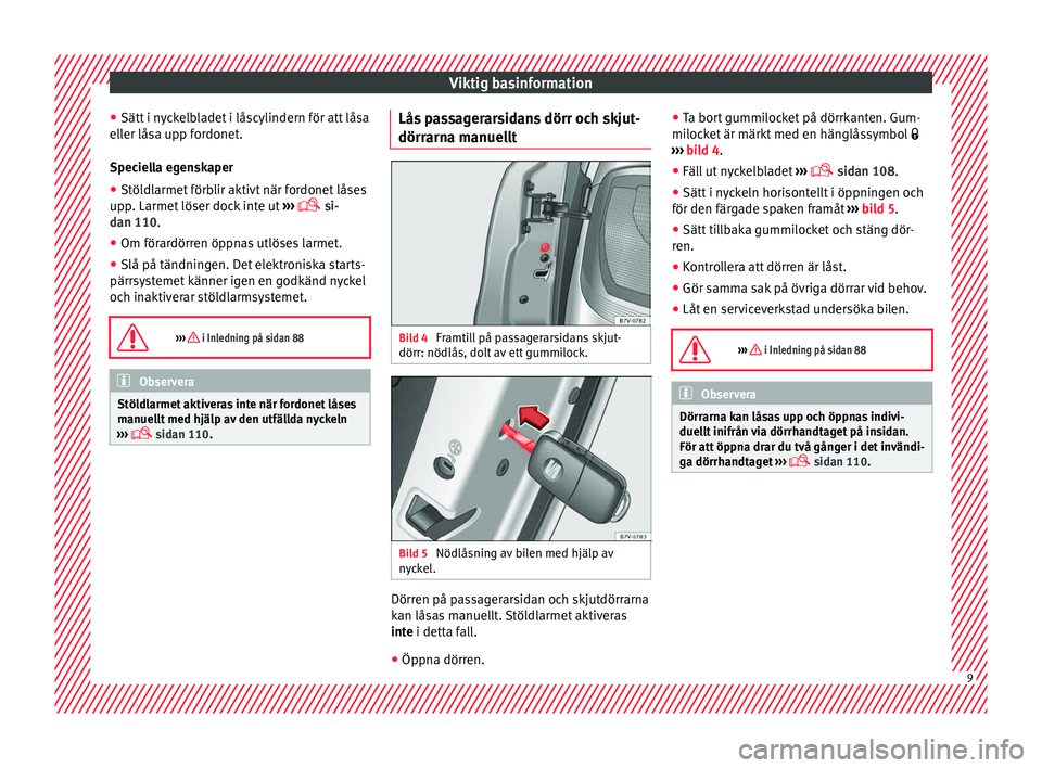 Seat Alhambra 2016 Ägarmanual (in Swedish) Viktig basinformation
● Sätt i n
yc
kelbladet i låscylindern för att låsa
eller låsa upp fordonet.
Speciella egenskaper
● Stöldlarmet förblir aktivt när fordonet låses
upp. Larmet löser Seat Alhambra 2016 Ägarmanual (in Swedish) Viktig basinformation
● Sätt i n
yc
kelbladet i låscylindern för att låsa
eller låsa upp fordonet.
Speciella egenskaper
● Stöldlarmet förblir aktivt när fordonet låses
upp. Larmet löser