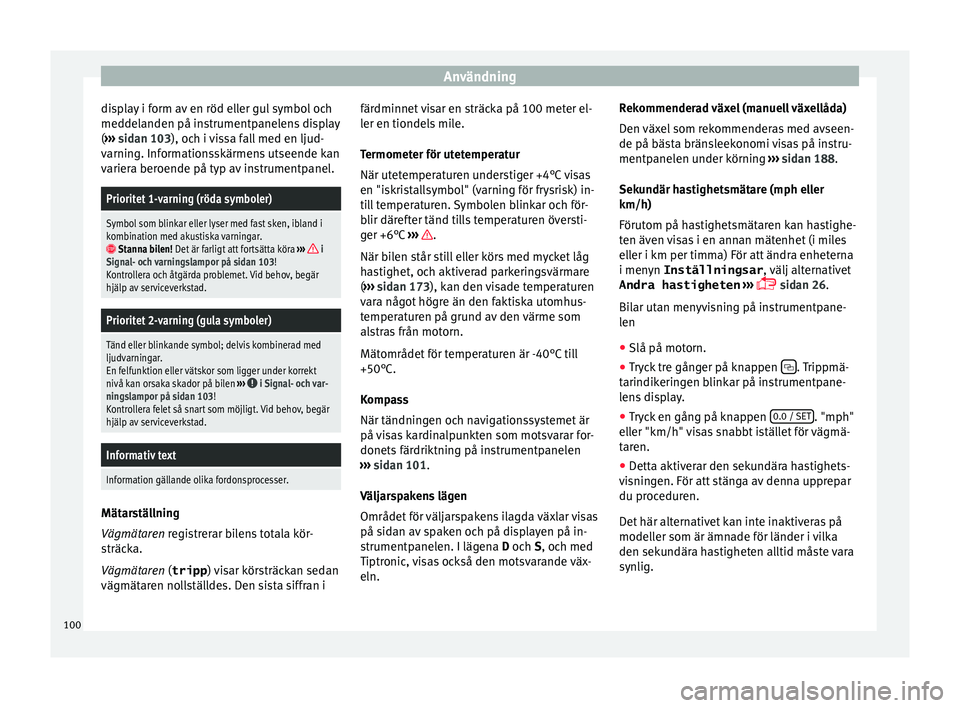 Seat Alhambra 2016 Ägarmanual (in Swedish) Användning
display i form av en röd eller gul symbol och
med del
anden på in s
trumentpanelens display
( ››› sidan 103), och i vissa fall med en ljud-
varning. Informationsskärmens utseende Seat Alhambra 2016 Ägarmanual (in Swedish) Användning
display i form av en röd eller gul symbol och
med del
anden på in s
trumentpanelens display
( ››› sidan 103), och i vissa fall med en ljud-
varning. Informationsskärmens utseende