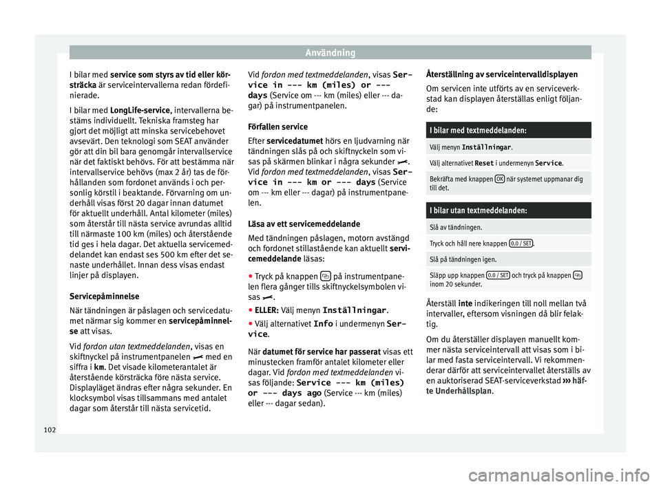 Seat Alhambra 2016 Ägarmanual (in Swedish) Användning
I bilar med ser v
ic e som s
tyrs av tid eller kör-
sträcka är serviceintervallerna redan fördefi-
nierade.
I bilar med LongLife-service, intervallerna be-
stäms individuellt. Teknisk Seat Alhambra 2016 Ägarmanual (in Swedish) Användning
I bilar med ser v
ic e som s
tyrs av tid eller kör-
sträcka är serviceintervallerna redan fördefi-
nierade.
I bilar med LongLife-service, intervallerna be-
stäms individuellt. Teknisk