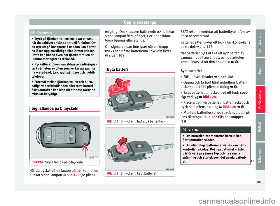 Seat Alhambra 2016 Ägarmanual (in Swedish) Öppna och stänga
Observera
● Try c
k på fjärrkontrollens knappar endast
när du behöver använda aktuell funktion. Om
du trycker på knapparna i onödan kan dörrar-
na låsas upp oavsiktligt e Seat Alhambra 2016 Ägarmanual (in Swedish) Öppna och stänga
Observera
● Try c
k på fjärrkontrollens knappar endast
när du behöver använda aktuell funktion. Om
du trycker på knapparna i onödan kan dörrar-
na låsas upp oavsiktligt e