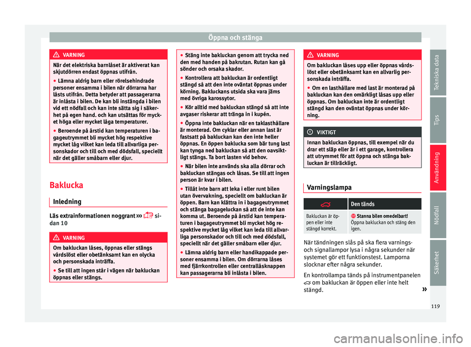 Seat Alhambra 2016 Ägarmanual (in Swedish) Öppna och stänga
VARNING
När det elektriska barnlåset är aktiverat kan
skjutdörr en end
ast öppnas utifrån.
● Lämna aldrig barn eller rörelsehindrade
personer ensamm
a i bilen när dörra Seat Alhambra 2016 Ägarmanual (in Swedish) Öppna och stänga
VARNING
När det elektriska barnlåset är aktiverat kan
skjutdörr en end
ast öppnas utifrån.
● Lämna aldrig barn eller rörelsehindrade
personer ensamm
a i bilen när dörra
