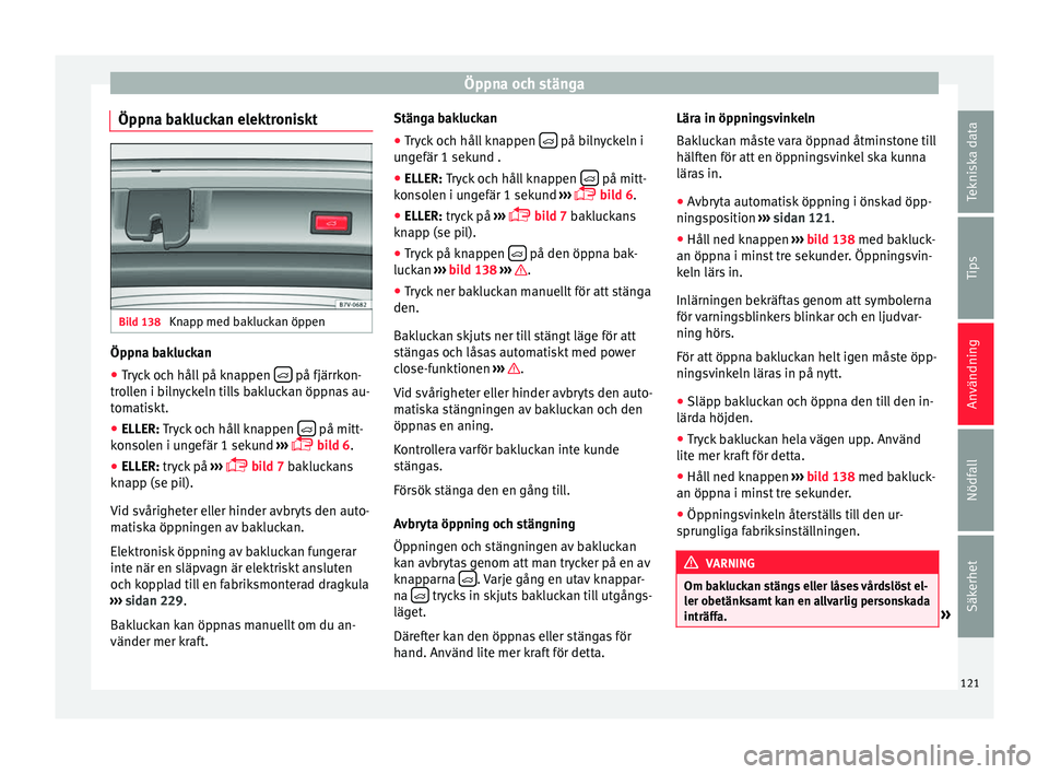 Seat Alhambra 2016 Ägarmanual (in Swedish) Öppna och stänga
Öppna bakluckan elektroniskt Bild 138
Knapp med bakluckan öppen Öppna bakluckan
●
Tryck och håll på knappen på fjärrkon-
tr o
ll
en i bilnyckeln tills bakluckan öpp Seat Alhambra 2016 Ägarmanual (in Swedish) Öppna och stänga
Öppna bakluckan elektroniskt Bild 138
Knapp med bakluckan öppen Öppna bakluckan
●
Tryck och håll på knappen på fjärrkon-
tr o
ll
en i bilnyckeln tills bakluckan öpp