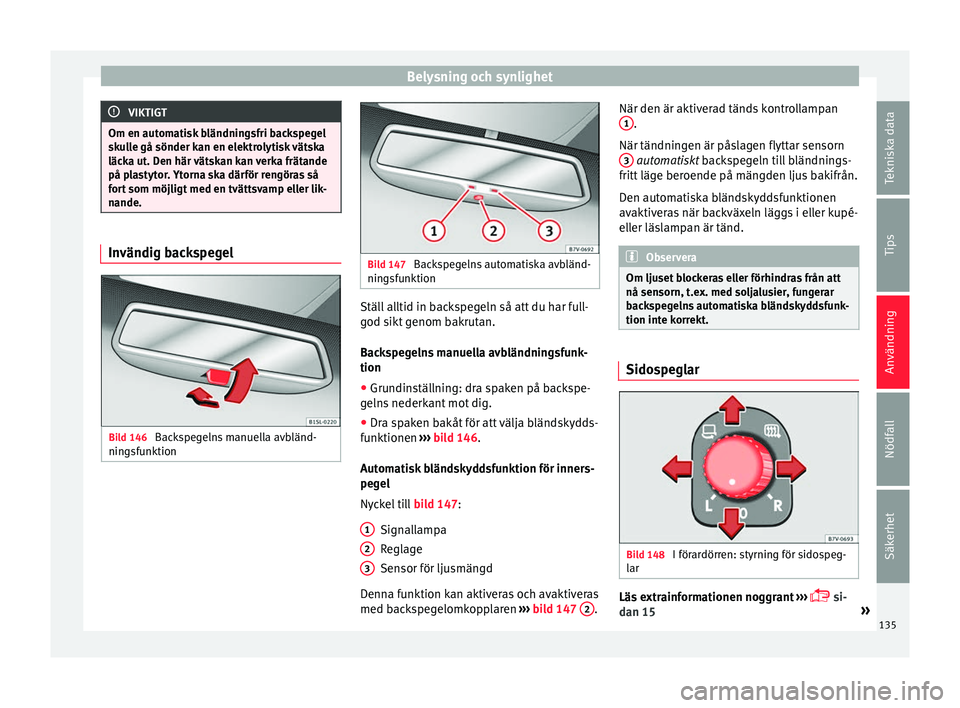 Seat Alhambra 2016 Ägarmanual (in Swedish) Belysning och synlighet
VIKTIGT
Om en automatisk bländningsfri backspegel
skul l
e gå sönder kan en elektrolytisk vätska
läcka ut. Den här vätskan kan verka frätande
på plastytor. Ytorna ska Seat Alhambra 2016 Ägarmanual (in Swedish) Belysning och synlighet
VIKTIGT
Om en automatisk bländningsfri backspegel
skul l
e gå sönder kan en elektrolytisk vätska
läcka ut. Den här vätskan kan verka frätande
på plastytor. Ytorna ska