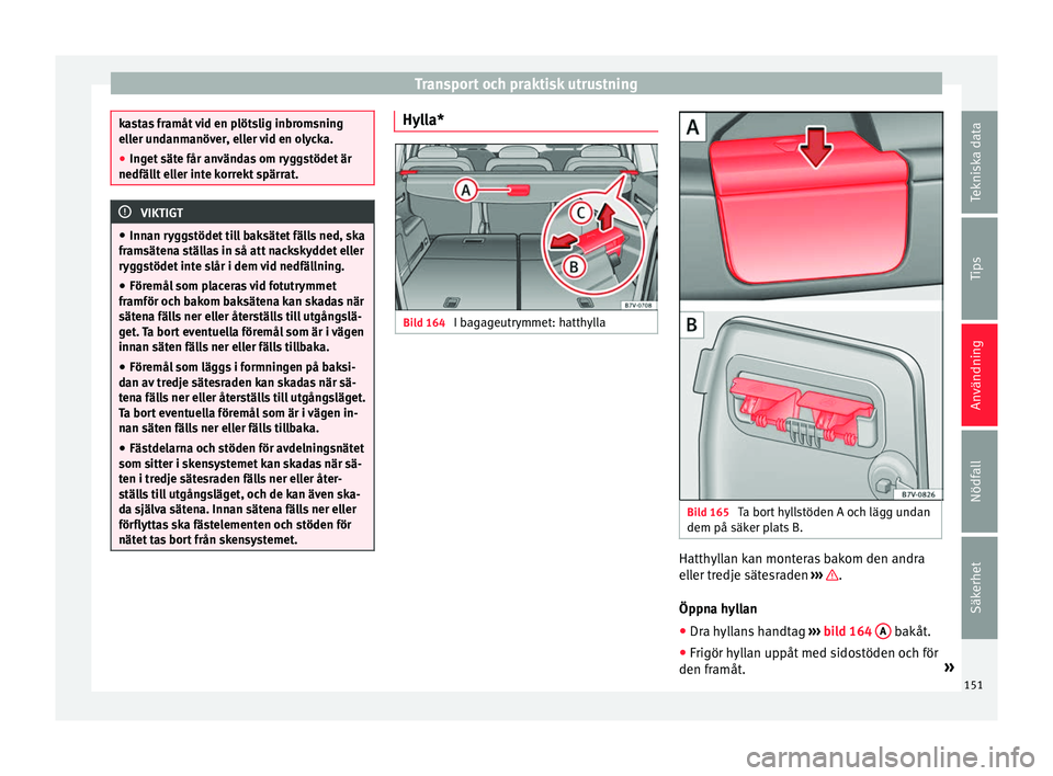 Seat Alhambra 2016 Ägarmanual (in Swedish) Transport och praktisk utrustning
kastas framåt vid en plötslig inbromsning
eller u
nd
anmanöver, eller vid en olycka.
● Inget säte får användas om ryggstödet är
nedfällt ell
er inte korre Seat Alhambra 2016 Ägarmanual (in Swedish) Transport och praktisk utrustning
kastas framåt vid en plötslig inbromsning
eller u
nd
anmanöver, eller vid en olycka.
● Inget säte får användas om ryggstödet är
nedfällt ell
er inte korre