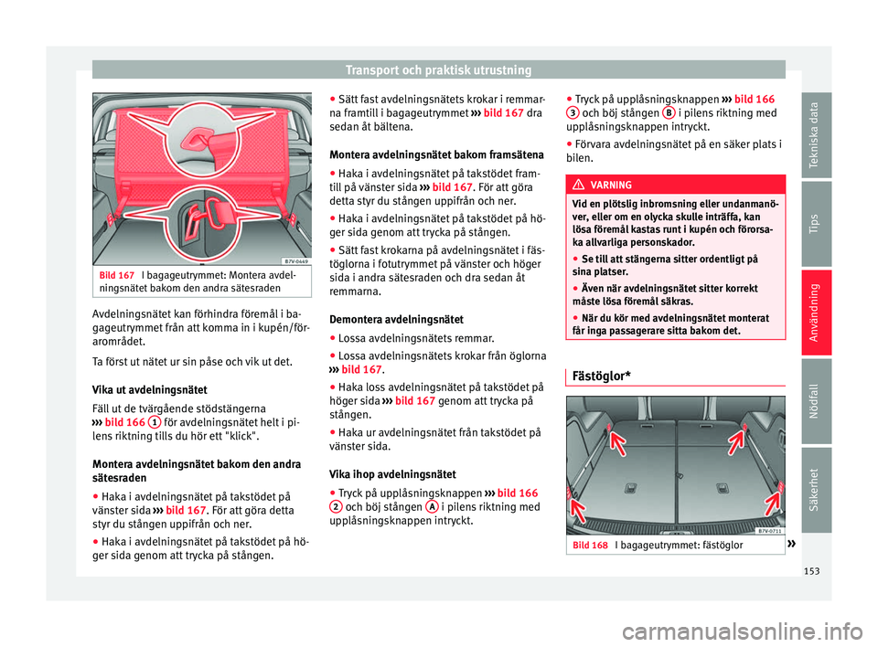 Seat Alhambra 2016 Ägarmanual (in Swedish) Transport och praktisk utrustning
Bild 167
I bagageutrymmet: Montera avdel-
nin g
snät
et bakom den andra sätesraden Avdelningsnätet kan förhindra föremål i ba-
g
ag
eutr ymmet
från att komm Seat Alhambra 2016 Ägarmanual (in Swedish) Transport och praktisk utrustning
Bild 167
I bagageutrymmet: Montera avdel-
nin g
snät
et bakom den andra sätesraden Avdelningsnätet kan förhindra föremål i ba-
g
ag
eutr ymmet
från att komm