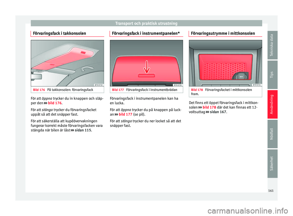 Seat Alhambra 2016 Ägarmanual (in Swedish) Transport och praktisk utrustning
Förvaringsfack i takkonsolen Bild 176
På takkonsolen: förvaringsfack För att
öppna tr y
ck
er du in knappen och släp-
per den ››› bild 176.
För att s Seat Alhambra 2016 Ägarmanual (in Swedish) Transport och praktisk utrustning
Förvaringsfack i takkonsolen Bild 176
På takkonsolen: förvaringsfack För att
öppna tr y
ck
er du in knappen och släp-
per den ››› bild 176.
För att s