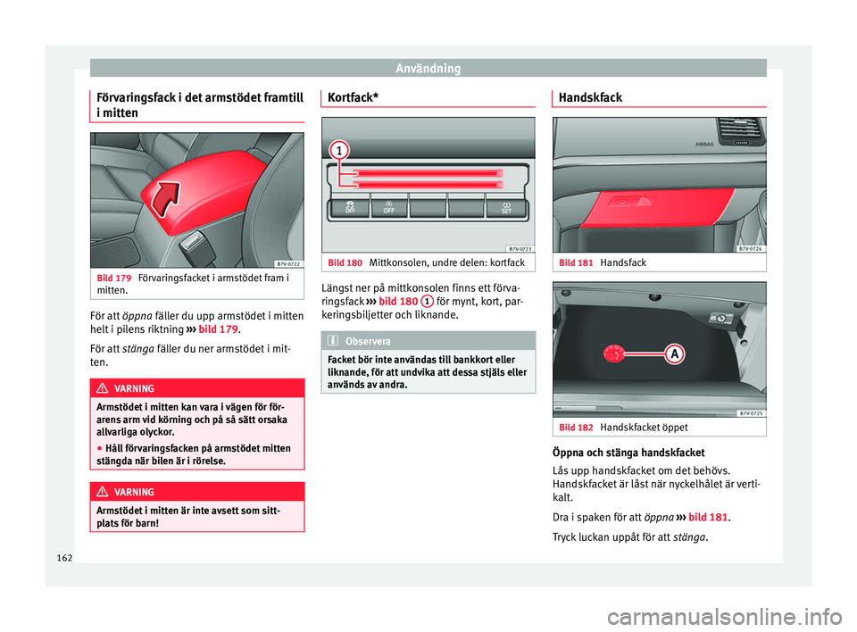 Seat Alhambra 2016 Ägarmanual (in Swedish) Användning
Förvaringsfack i det armstödet framtill
i mitt en Bild 179
Förvaringsfacket i armstödet fram i
mitt en. För att
öppna fäl l
er du up p arms
tödet i mitten
helt i pilens riktning Seat Alhambra 2016 Ägarmanual (in Swedish) Användning
Förvaringsfack i det armstödet framtill
i mitt en Bild 179
Förvaringsfacket i armstödet fram i
mitt en. För att
öppna fäl l
er du up p arms
tödet i mitten
helt i pilens riktning