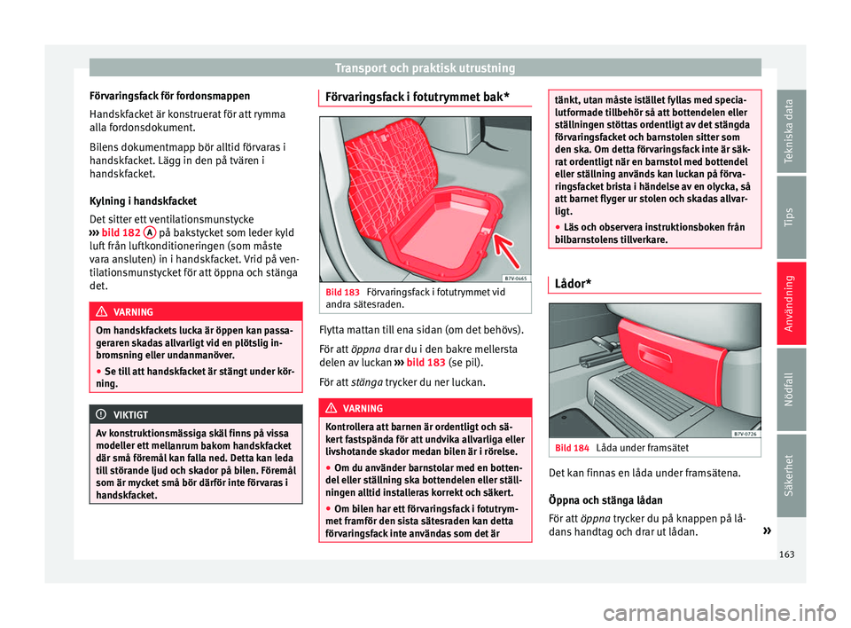 Seat Alhambra 2016 Ägarmanual (in Swedish) Transport och praktisk utrustning
Förvaringsfack för fordonsmappen
Hand skf
ack
et är konstruerat för att rymma
alla fordonsdokument.
Bilens dokumentmapp bör alltid förvaras i
handskfacket. Läg Seat Alhambra 2016 Ägarmanual (in Swedish) Transport och praktisk utrustning
Förvaringsfack för fordonsmappen
Hand skf
ack
et är konstruerat för att rymma
alla fordonsdokument.
Bilens dokumentmapp bör alltid förvaras i
handskfacket. Läg