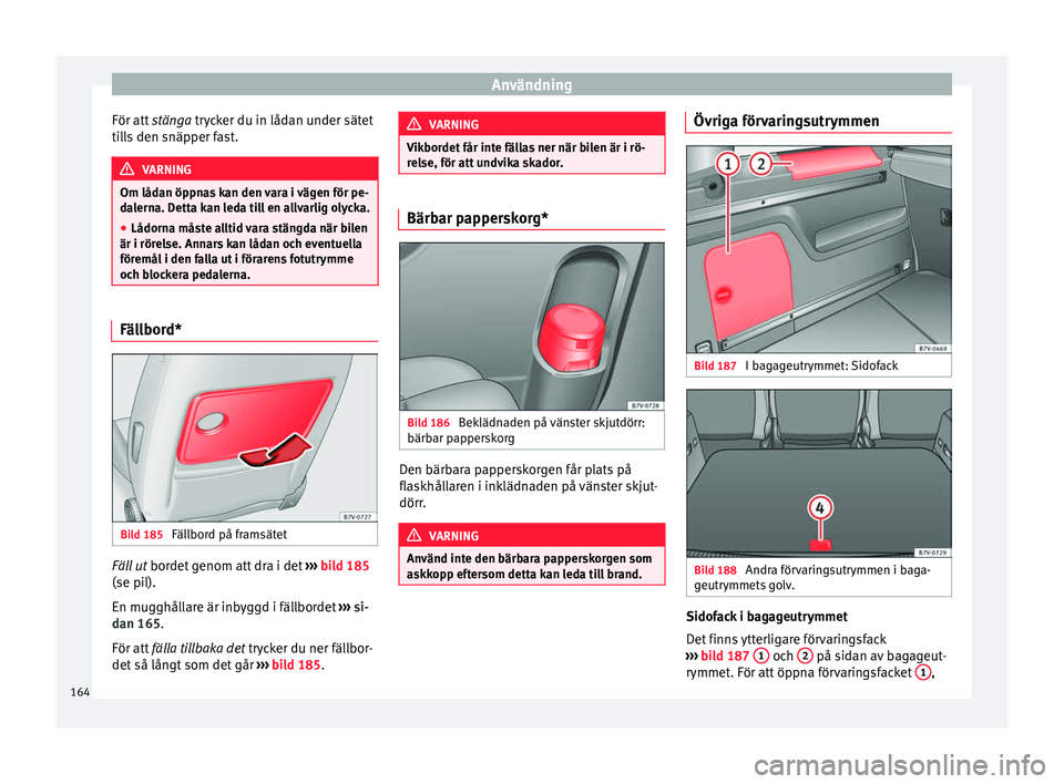 Seat Alhambra 2016 Ägarmanual (in Swedish) Användning
För att stänga trycker du in lådan under sätet
ti ll
s den snäpper fast. VARNING
Om lådan öppnas kan den vara i vägen för pe-
dal ern
a. Detta kan leda till en allvarlig olycka. Seat Alhambra 2016 Ägarmanual (in Swedish) Användning
För att stänga trycker du in lådan under sätet
ti ll
s den snäpper fast. VARNING
Om lådan öppnas kan den vara i vägen för pe-
dal ern
a. Detta kan leda till en allvarlig olycka.