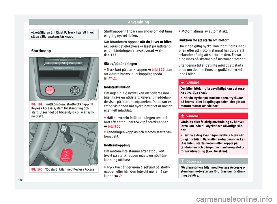 Seat Alhambra 2016 Ägarmanual (in Swedish) Användning
växelväljaren är i läget P. Tryck i så fall in och
släpp
väl
jarspakens låsknapp. Startknapp
Bild 199
I mittkonsolen: starttryckknapp till
K eyl
es
s Access-system för stängni Seat Alhambra 2016 Ägarmanual (in Swedish) Användning
växelväljaren är i läget P. Tryck i så fall in och
släpp
väl
jarspakens låsknapp. Startknapp
Bild 199
I mittkonsolen: starttryckknapp till
K eyl
es
s Access-system för stängni