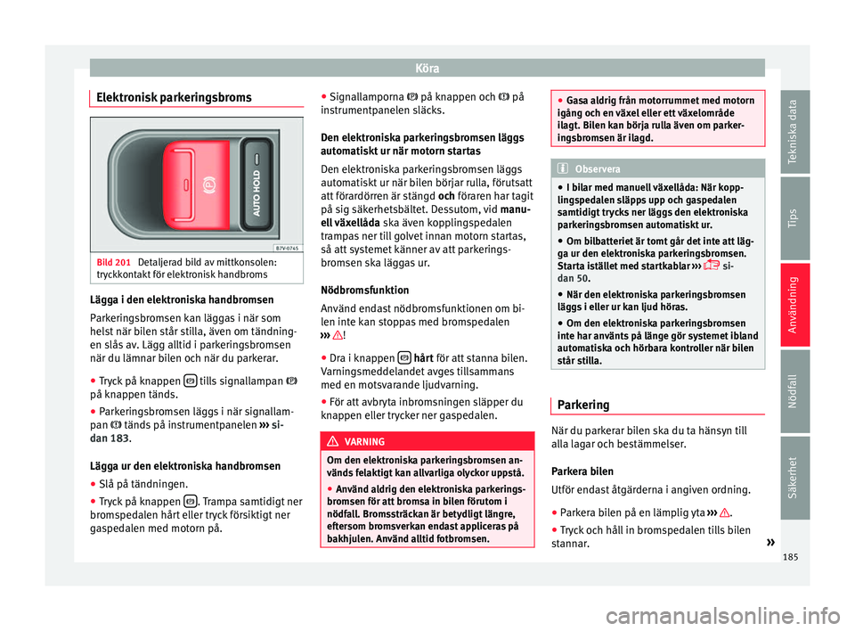 Seat Alhambra 2016 Ägarmanual (in Swedish) Köra
Elektronisk parkeringsbroms Bild 201
Detaljerad bild av mittkonsolen:
tr y
ckk
ontakt för elektronisk handbroms Lägga i den elektroniska handbromsen
P
ark
erin g
sbromsen kan läggas i när Seat Alhambra 2016 Ägarmanual (in Swedish) Köra
Elektronisk parkeringsbroms Bild 201
Detaljerad bild av mittkonsolen:
tr y
ckk
ontakt för elektronisk handbroms Lägga i den elektroniska handbromsen
P
ark
erin g
sbromsen kan läggas i när