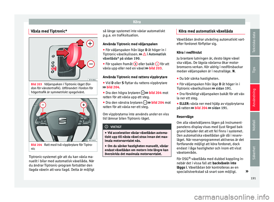 Seat Alhambra 2016 Ägarmanual (in Swedish) Köra
Växla med Tiptronic* Bild 203
Väljarspaken i Tiptronic-läget (for-
don för vän
st
ertrafik). Utförandet i fordon för
högertrafik är symmetriskt spegelvänt. Bild 204
Ratt med två vi Seat Alhambra 2016 Ägarmanual (in Swedish) Köra
Växla med Tiptronic* Bild 203
Väljarspaken i Tiptronic-läget (for-
don för vän
st
ertrafik). Utförandet i fordon för
högertrafik är symmetriskt spegelvänt. Bild 204
Ratt med två vi