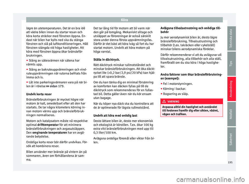 Seat Alhambra 2016 Ägarmanual (in Swedish) Köra
lägre än utetemperaturen. Det är en bra idé
att
vädr a b
ilen innan du startar resan och
köra korta sträckor med fönstren öppna. En-
dast när bilen har kylts ned ska du stänga
föns Seat Alhambra 2016 Ägarmanual (in Swedish) Köra
lägre än utetemperaturen. Det är en bra idé
att
vädr a b
ilen innan du startar resan och
köra korta sträckor med fönstren öppna. En-
dast när bilen har kylts ned ska du stänga
föns