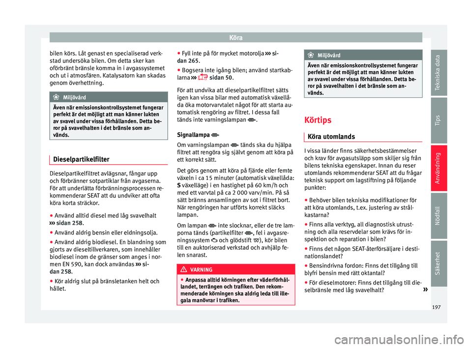 Seat Alhambra 2016 Ägarmanual (in Swedish) Köra
bilen körs. Låt genast en specialiserad verk-
s t
a d u
ndersöka bilen. Om detta sker kan
oförbränt bränsle komma in i avgassystemet
och ut i atmosfären. Katalysatorn kan skadas
genom öv Seat Alhambra 2016 Ägarmanual (in Swedish) Köra
bilen körs. Låt genast en specialiserad verk-
s t
a d u
ndersöka bilen. Om detta sker kan
oförbränt bränsle komma in i avgassystemet
och ut i atmosfären. Katalysatorn kan skadas
genom öv