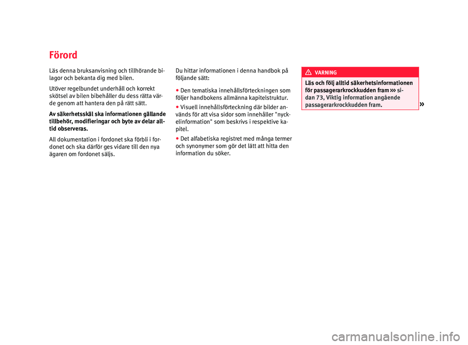 Seat Alhambra 2016 Ägarmanual (in Swedish) Förord
Läs denna bruksanvisning och tillhörande bi-
l
ag
or oc h bek
anta dig med bilen.
Utöver regelbundet underhåll och korrekt
skötsel av bilen bibehåller du dess rätta vär-
de genom att h Seat Alhambra 2016 Ägarmanual (in Swedish) Förord
Läs denna bruksanvisning och tillhörande bi-
l
ag
or oc h bek
anta dig med bilen.
Utöver regelbundet underhåll och korrekt
skötsel av bilen bibehåller du dess rätta vär-
de genom att h