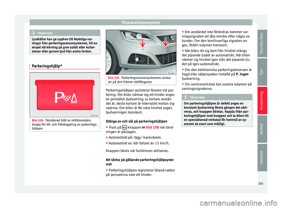 Seat Alhambra 2016 Ägarmanual (in Swedish) Förarassistanssystem
Observera
Ljudkällor kan ge upphov till felaktiga var-
ningar från p ark
eringssensorsystemet, till ex-
empel vid körning på grov asfalt eller kuller-
stenar eller genom ljud Seat Alhambra 2016 Ägarmanual (in Swedish) Förarassistanssystem
Observera
Ljudkällor kan ge upphov till felaktiga var-
ningar från p ark
eringssensorsystemet, till ex-
empel vid körning på grov asfalt eller kuller-
stenar eller genom ljud