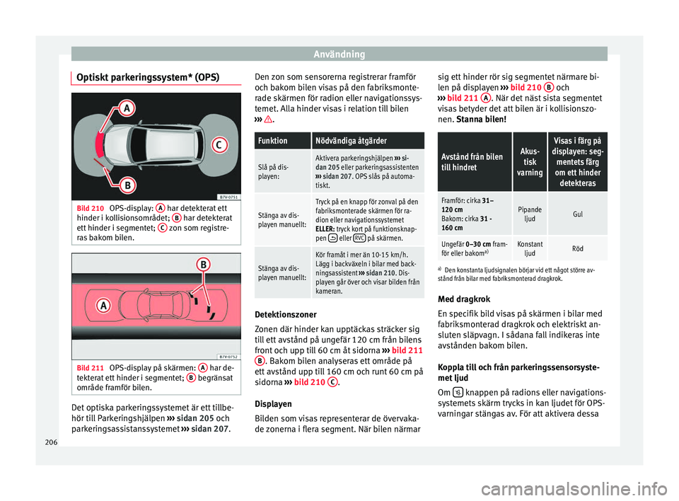 Seat Alhambra 2016 Ägarmanual (in Swedish) Användning
Optiskt parkeringssystem* (OPS) Bild 210
OPS-display: A har detekterat ett
hinder i k o
lli
sionsområdet; B har detekterat
ett hinder i se
gmentet; C zon som registre-
r a
s b
ako Seat Alhambra 2016 Ägarmanual (in Swedish) Användning
Optiskt parkeringssystem* (OPS) Bild 210
OPS-display: A har detekterat ett
hinder i k o
lli
sionsområdet; B har detekterat
ett hinder i se
gmentet; C zon som registre-
r a
s b
ako