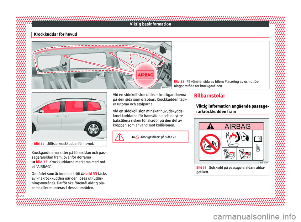 Seat Alhambra 2016 Ägarmanual (in Swedish) Viktig basinformation
Krockkuddar för huvud Bild 33
På vänster sida av bilen: Placering av och utlös-
ningsområde för k r
ockgardinen Bild 34
Utlösta krockkuddar för huvud. Krockgardinerna s Seat Alhambra 2016 Ägarmanual (in Swedish) Viktig basinformation
Krockkuddar för huvud Bild 33
På vänster sida av bilen: Placering av och utlös-
ningsområde för k r
ockgardinen Bild 34
Utlösta krockkuddar för huvud. Krockgardinerna s