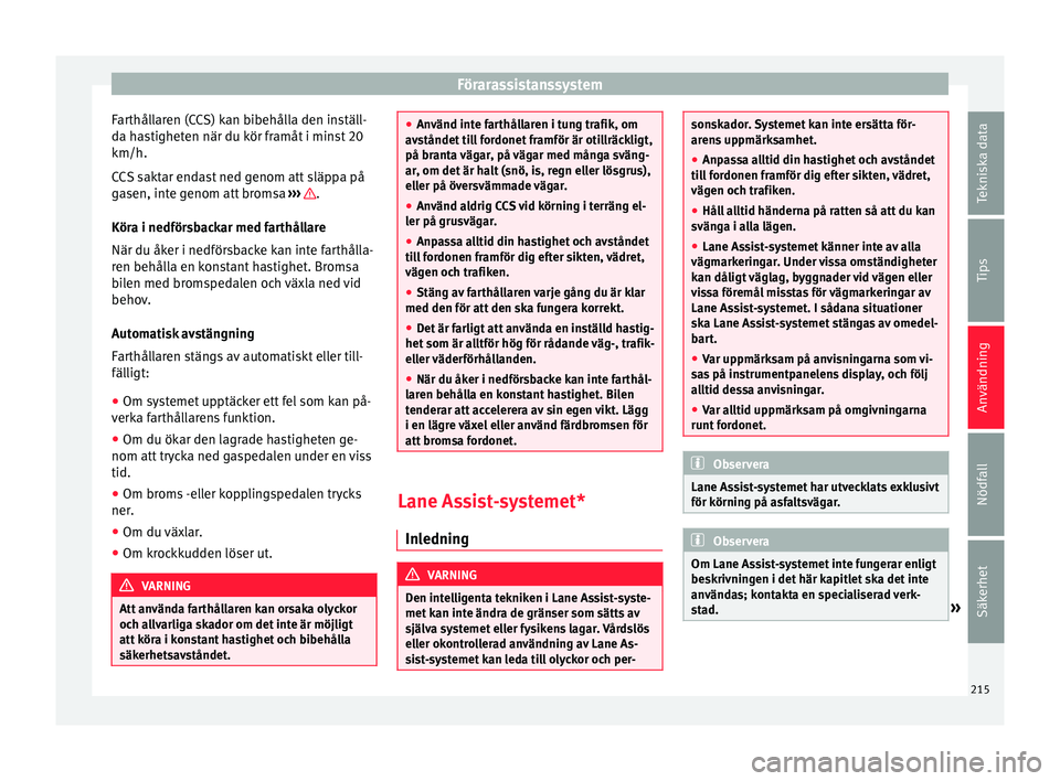 Seat Alhambra 2016  Ägarmanual (in Swedish) Förarassistanssystem
Farthållaren (CCS) kan bibehålla den inställ-
d a h
as
tigheten när du kör framåt i minst 20
km/h.
CCS saktar endast ned genom att släppa på
gasen, inte genom att bromsa 
