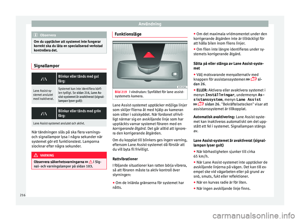 Seat Alhambra 2016  Ägarmanual (in Swedish) Användning
Observera
Om du upptäcker att systemet inte fungerar
korrekt  sk
a du låta en specialiserad verkstad
kontrollera det. Signallampor

Blinkar eller tänds med gul
färg:
Lane Assist-sy-