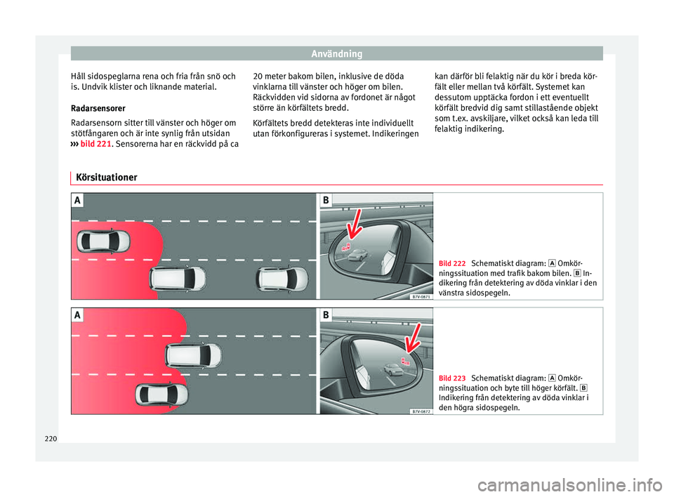 Seat Alhambra 2016 Ägarmanual (in Swedish) Användning
Håll sidospeglarna rena och fria från snö och
i s. Undv
ik k
lister och liknande material.
Radarsensorer
Radarsensorn sitter till vänster och höger om
stötfångaren och är inte synl Seat Alhambra 2016 Ägarmanual (in Swedish) Användning
Håll sidospeglarna rena och fria från snö och
i s. Undv
ik k
lister och liknande material.
Radarsensorer
Radarsensorn sitter till vänster och höger om
stötfångaren och är inte synl