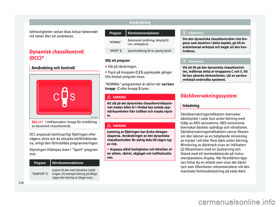 Seat Alhambra 2016 Ägarmanual (in Swedish) Användning
körhastigheten sedan ökas börjar beteendet
v id r
atten åt
er att utvärderas.
Dynamisk chassikontroll
(DCC)* Användning oc
h kontrollBild 227
I mittkonsolen: knapp för inställnin Seat Alhambra 2016 Ägarmanual (in Swedish) Användning
körhastigheten sedan ökas börjar beteendet
v id r
atten åt
er att utvärderas.
Dynamisk chassikontroll
(DCC)* Användning oc
h kontrollBild 227
I mittkonsolen: knapp för inställnin