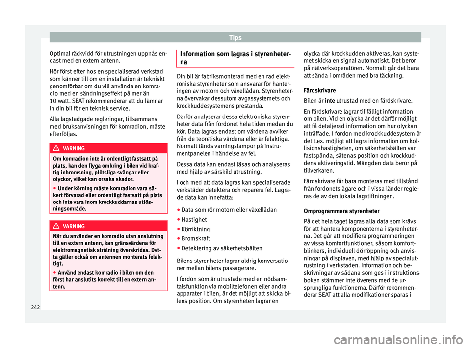 Seat Alhambra 2016  Ägarmanual (in Swedish) Tips
Optimal räckvidd för utrustningen uppnås en-
d a
st
 med en extern antenn.
Hör först efter hos en specialiserad verkstad
som känner till om en installation är tekniskt
genomförbar om du v