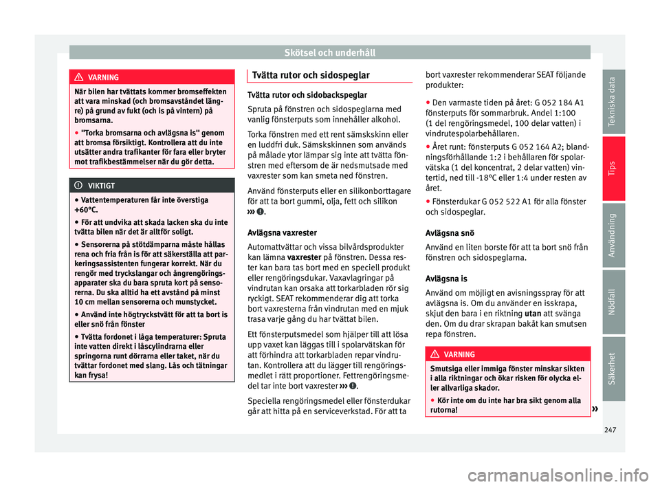 Seat Alhambra 2016  Ägarmanual (in Swedish) Skötsel och underhåll
VARNING
När bilen har tvättats kommer bromseffekten
att v ar
a minskad (och bromsavståndet läng-
re) på grund av fukt (och is på vintern) på
bromsarna.
● "Torka br
