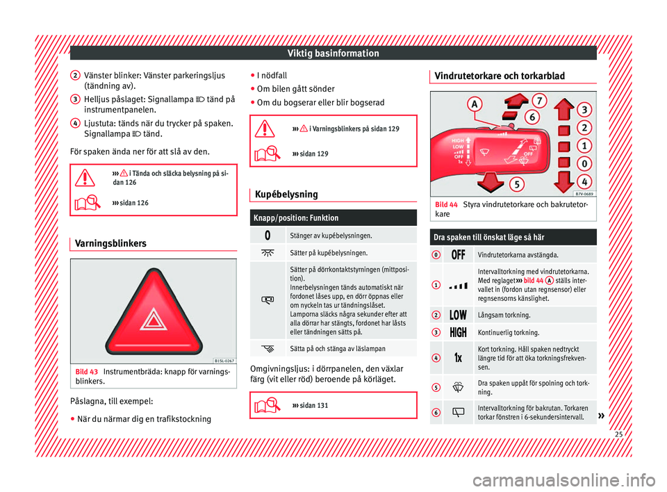 Seat Alhambra 2016 Ägarmanual (in Swedish) Viktig basinformation
Vänster blinker: Vänster parkeringsljus
(tändnin g av).
Hel lju
s påslaget: Signallampa tänd på
instrumentpanelen.
Ljustuta: tänds när du trycker på spaken.
Signall Seat Alhambra 2016 Ägarmanual (in Swedish) Viktig basinformation
Vänster blinker: Vänster parkeringsljus
(tändnin g av).
Hel lju
s påslaget: Signallampa tänd på
instrumentpanelen.
Ljustuta: tänds när du trycker på spaken.
Signall
