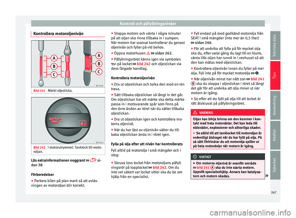 Seat Alhambra 2016 Ägarmanual (in Swedish) Kontroll och påfyllningsnivåer
Kontrollera motoroljenivån Bild 241
Märkt oljesticka. Bild 242
I motorutrymmet: Tanklock till moto-
r o
lj
an. Läs extrainformationen noggrant
› ›
›
s Seat Alhambra 2016 Ägarmanual (in Swedish) Kontroll och påfyllningsnivåer
Kontrollera motoroljenivån Bild 241
Märkt oljesticka. Bild 242
I motorutrymmet: Tanklock till moto-
r o
lj
an. Läs extrainformationen noggrant
› ›
›
s
