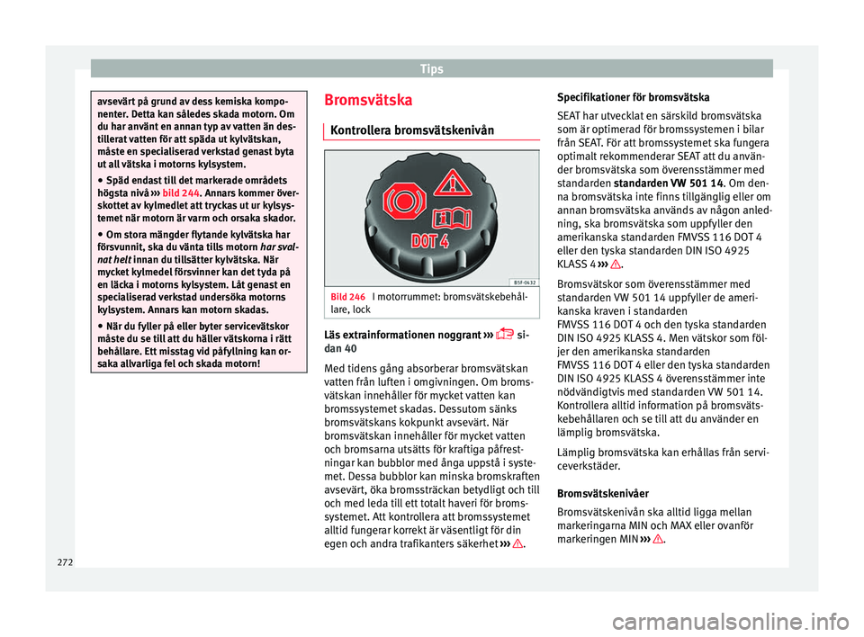 Seat Alhambra 2016 Ägarmanual (in Swedish) Tips
avsevärt på grund av dess kemiska kompo-
nenter. D
ett
a kan således skada motorn. Om
du har använt en annan typ av vatten än des-
tillerat vatten för att späda ut kylvätskan,
måste en s Seat Alhambra 2016 Ägarmanual (in Swedish) Tips
avsevärt på grund av dess kemiska kompo-
nenter. D
ett
a kan således skada motorn. Om
du har använt en annan typ av vatten än des-
tillerat vatten för att späda ut kylvätskan,
måste en s