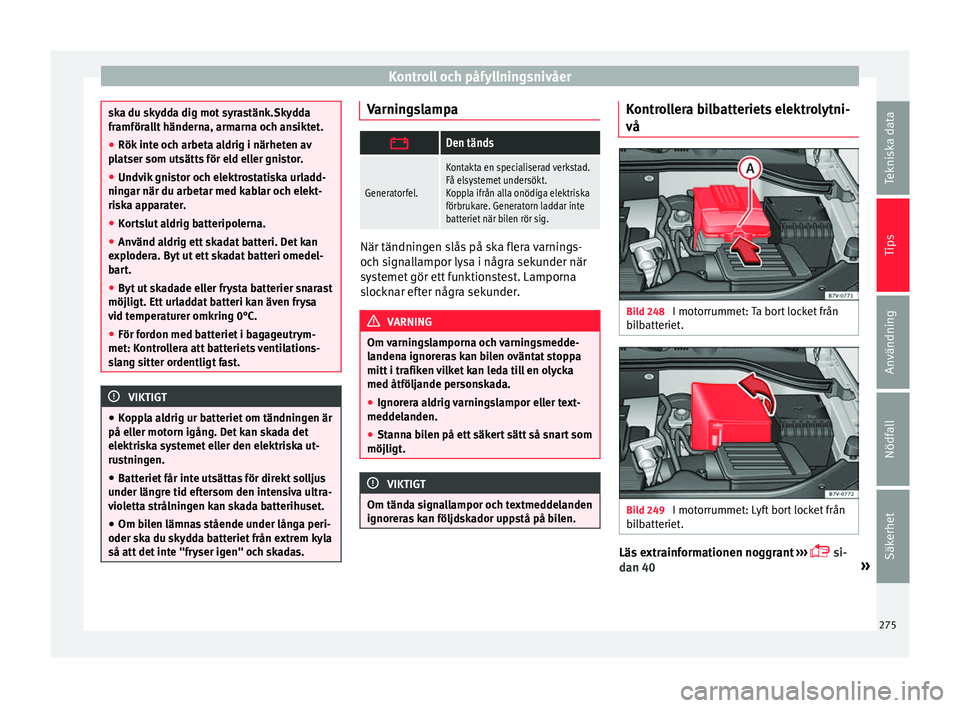 Seat Alhambra 2016 Ägarmanual (in Swedish) Kontroll och påfyllningsnivåer
ska du skydda dig mot syrastänk.Skydda
framföra
l
lt händerna, armarna och ansiktet.
● Rök inte och arbeta aldrig i närheten av
platser som ut
sätts för eld Seat Alhambra 2016 Ägarmanual (in Swedish) Kontroll och påfyllningsnivåer
ska du skydda dig mot syrastänk.Skydda
framföra
l
lt händerna, armarna och ansiktet.
● Rök inte och arbeta aldrig i närheten av
platser som ut
sätts för eld