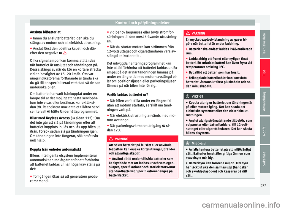 Seat Alhambra 2016 Ägarmanual (in Swedish) Kontroll och påfyllningsnivåer
Ansluta bilbatteriet
● Innan du ansluter batteriet igen ska du
s tän
ga av
motorn och all elektrisk utrustning.
● Anslut först den positiva kabeln och där-
eft Seat Alhambra 2016 Ägarmanual (in Swedish) Kontroll och påfyllningsnivåer
Ansluta bilbatteriet
● Innan du ansluter batteriet igen ska du
s tän
ga av
motorn och all elektrisk utrustning.
● Anslut först den positiva kabeln och där-
eft