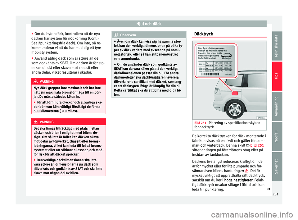 Seat Alhambra 2016 Ägarmanual (in Swedish) Hjul och däck
● Om du b yt
er däc k, k
ontrollera att de nya
däcken har system för nödkörning (Conti-
Seal/punkteringsfria däck). Om inte, så re-
kommenderar vi att du har med dig ett tyre
m Seat Alhambra 2016 Ägarmanual (in Swedish) Hjul och däck
● Om du b yt
er däc k, k
ontrollera att de nya
däcken har system för nödkörning (Conti-
Seal/punkteringsfria däck). Om inte, så re-
kommenderar vi att du har med dig ett tyre
m