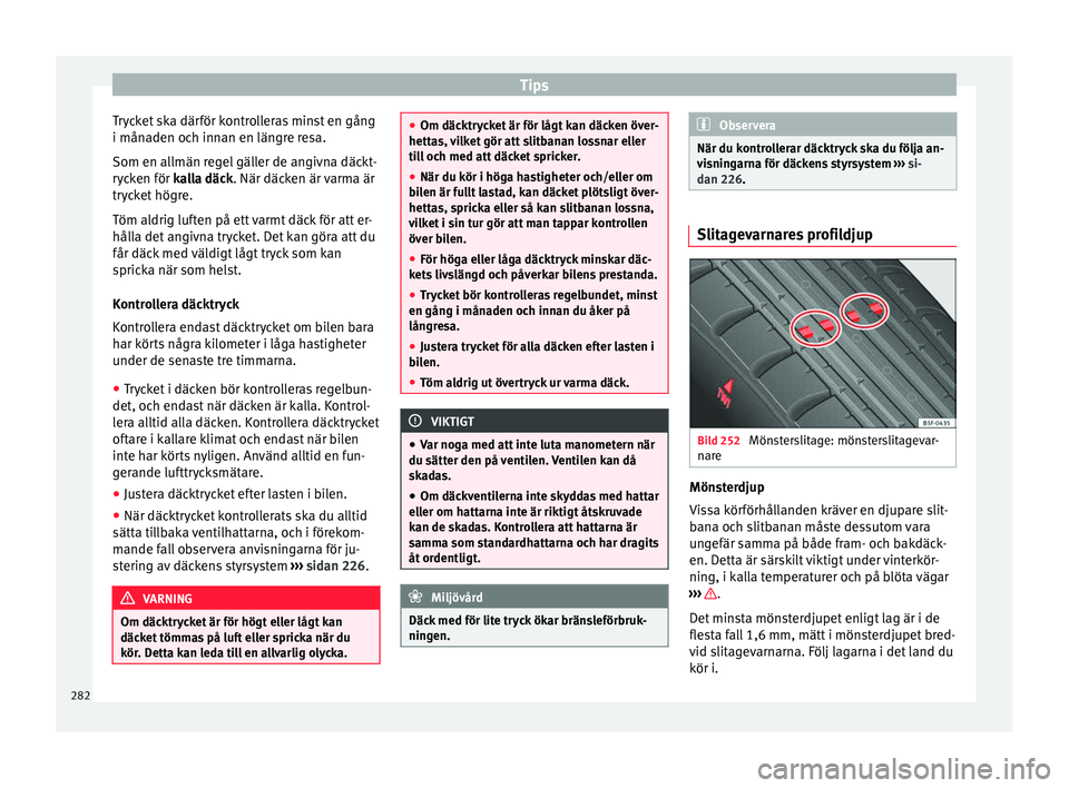 Seat Alhambra 2016 Ägarmanual (in Swedish) Tips
Trycket ska därför kontrolleras minst en gång
i mån a
den oc h inn
an en längre resa.
Som en allmän regel gäller de angivna däckt-
rycken för kalla däck. När däcken är varma är
tryc Seat Alhambra 2016 Ägarmanual (in Swedish) Tips
Trycket ska därför kontrolleras minst en gång
i mån a
den oc h inn
an en längre resa.
Som en allmän regel gäller de angivna däckt-
rycken för kalla däck. När däcken är varma är
tryc