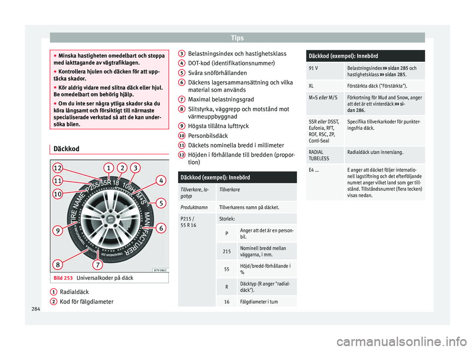 Seat Alhambra 2016 Ägarmanual (in Swedish) Tips
●
Minska h a
stigheten omedelbart och stoppa
med iakttagande av vägtrafiklagen.
● Kontrollera hjulen och däcken för att upp-
täcka ska
dor.
● Kör aldrig vidare med slitna däck eller Seat Alhambra 2016 Ägarmanual (in Swedish) Tips
●
Minska h a
stigheten omedelbart och stoppa
med iakttagande av vägtrafiklagen.
● Kontrollera hjulen och däcken för att upp-
täcka ska
dor.
● Kör aldrig vidare med slitna däck eller